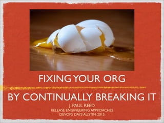FIXINGYOUR ORG
BY CONTINUALLY BREAKING IT
J. PAUL REED
RELEASE ENGINEERING APPROACHES
DEVOPS DAYS AUSTIN 2015
 