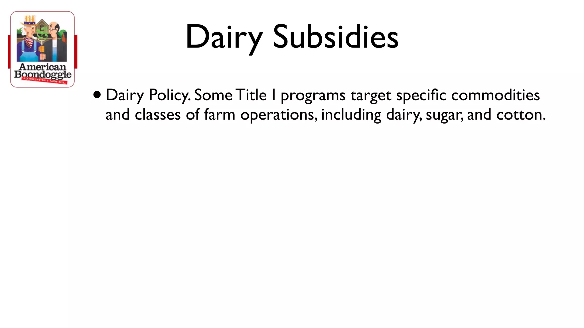 Dairy Subsidies
• Dairy Policy. Some Title I programs target speciﬁc commodities
 and classes of farm operations, including dairy, sugar, and cotton.
 