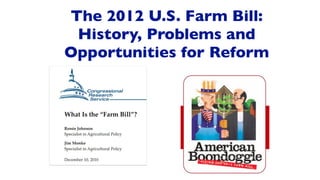 The 2012 U.S. Farm Bill:
 History, Problems and
Opportunities for Reform
 