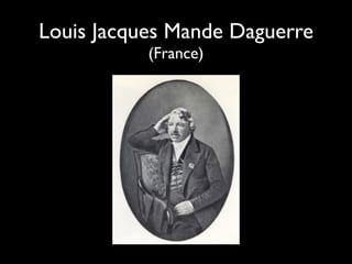 Louis Jacques Mande Daguerre
           (France)
 