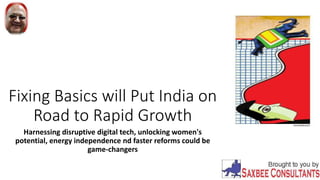 Fixing Basics will Put India on
Road to Rapid Growth
Harnessing disruptive digital tech, unlocking women's
potential, energy independence nd faster reforms could be
game-changers
 