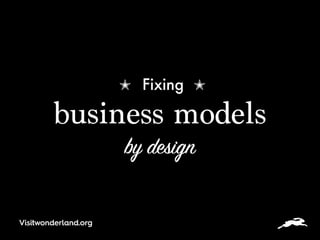 ✭ Fixing ✭  
business models  
by design
Visitwonderland.org
 