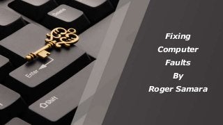 Fixing
Computer
Faults
By
Roger Samara
 