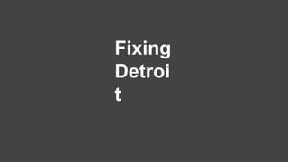Fixing 
Detroi 
t 
 