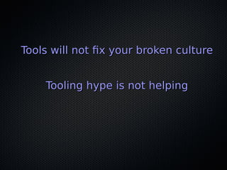 Tools will not fx your broken cultureTools will not fx your broken culture
Tooling hype is not helpingTooling hype is not helping
 