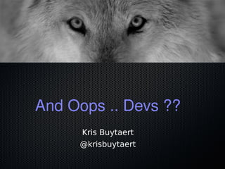 And Oops .. Devs ??
Kris Buytaert
@krisbuytaert
 