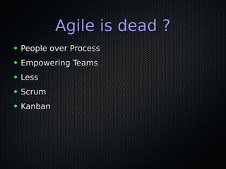 Agile is dead ?Agile is dead ?
● People over ProcessPeople over Process
● Empowering TeamsEmpowering Teams
● LessLess
● ScrumScrum
● KanbanKanban
 