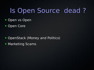 Is Open Source dead ?Is Open Source dead ?
● Open vs OpenOpen vs Open
● Open CoreOpen Core
● OpenStack (Money and Politics)OpenStack (Money and Politics)
● Marketing ScamsMarketing Scams
 