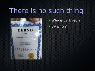 There is no such thingThere is no such thing
● Who is certifed ?Who is certifed ?
● By who ?By who ?
 