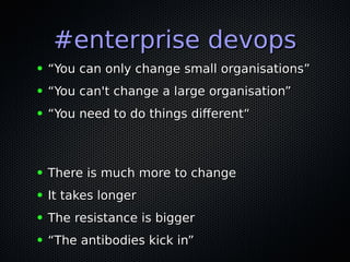 #enterprise devops#enterprise devops
● ““You can only change small organisations”You can only change small organisations”
● ““You can't change a large organisation”You can't change a large organisation”
● ““You need to do things diferent“You need to do things diferent“
● There is much more to changeThere is much more to change
● It takes longerIt takes longer
● The resistance is biggerThe resistance is bigger
● ““The antibodies kick in”The antibodies kick in”
 