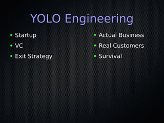 YOLO EngineeringYOLO Engineering
● StartupStartup
● VCVC
● Exit StrategyExit Strategy
● Actual BusinessActual Business
● Real CustomersReal Customers
● SurvivalSurvival
 