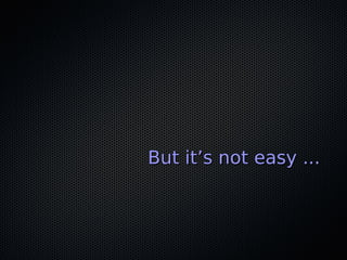 But it’s not easy ...But it’s not easy ...
 