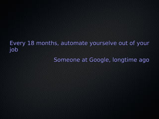Every 18 months, automate yourselve out of yourEvery 18 months, automate yourselve out of your
jobjob
Someone at Google, longtime agoSomeone at Google, longtime ago
 