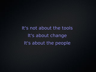 It's not about the toolsIt's not about the tools
It's about changeIt's about change
It's about the peopleIt's about the people
 
