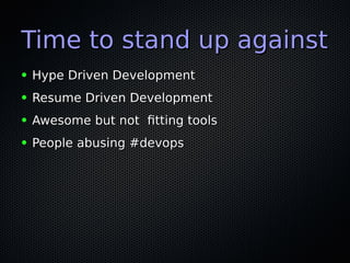Time to stand up againstTime to stand up against
● Hype Driven DevelopmentHype Driven Development
● Resume Driven DevelopmentResume Driven Development
● Awesome but not ftting toolsAwesome but not ftting tools
● People abusing #devopsPeople abusing #devops
 