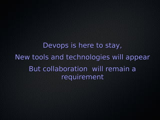 Devops is here to stay,Devops is here to stay,
New tools and technologies will appearNew tools and technologies will appear
But collaboration will remain aBut collaboration will remain a
requirementrequirement
 