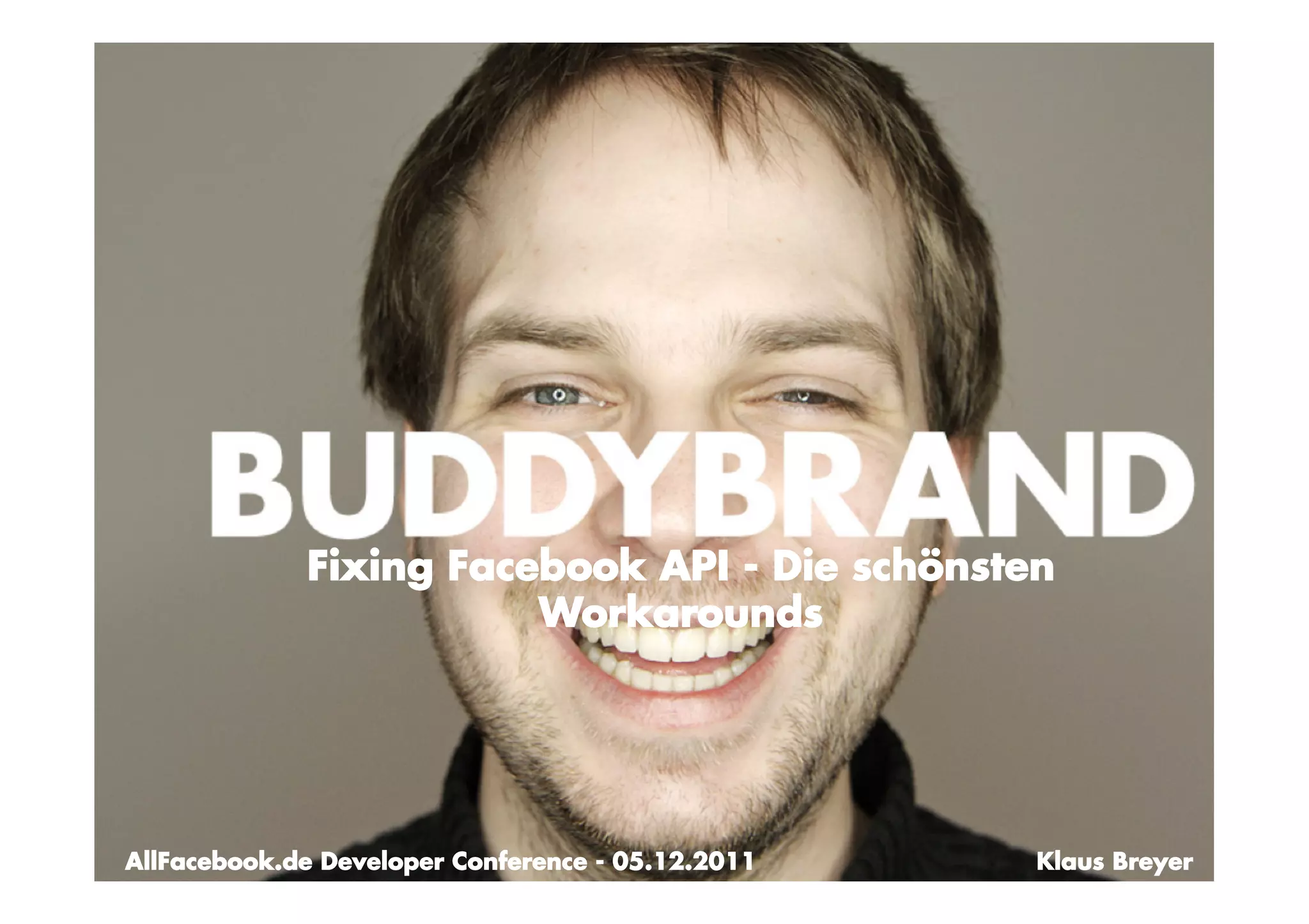Fixing Facebook API - Die schönsten
                        Workarounds




                                                   Seite 1   Dezember 7, 2011
AllFacebook.de Developer Conference - 05.12.2011               Klaus Breyer
 