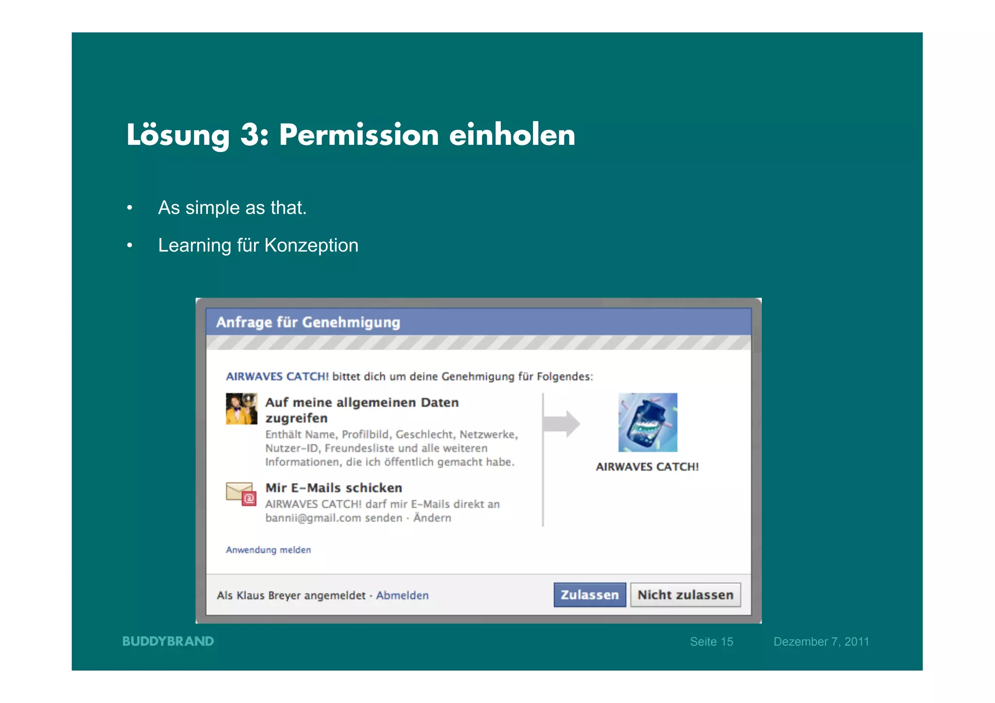 Lösung 3: Permission einholen

•    As simple as that.
•    Learning für Konzeption




                                Seite 15   Dezember 7, 2011
 