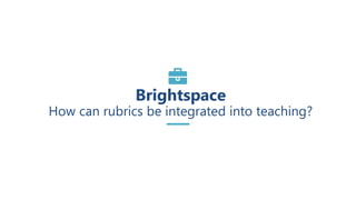 Brightspace
How can rubrics be integrated into teaching?
 