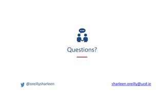 Questions?
@oreillysharleen sharleen.oreilly@ucd.ie
 
