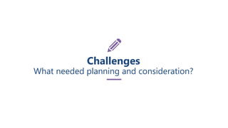 Challenges
What needed planning and consideration?
 