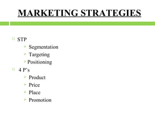 MARKETING STRATEGIES


STP
Segmentation
 Targeting
 Positioning
4 P’s
 Product
 Price
 Place
 Promotion




 