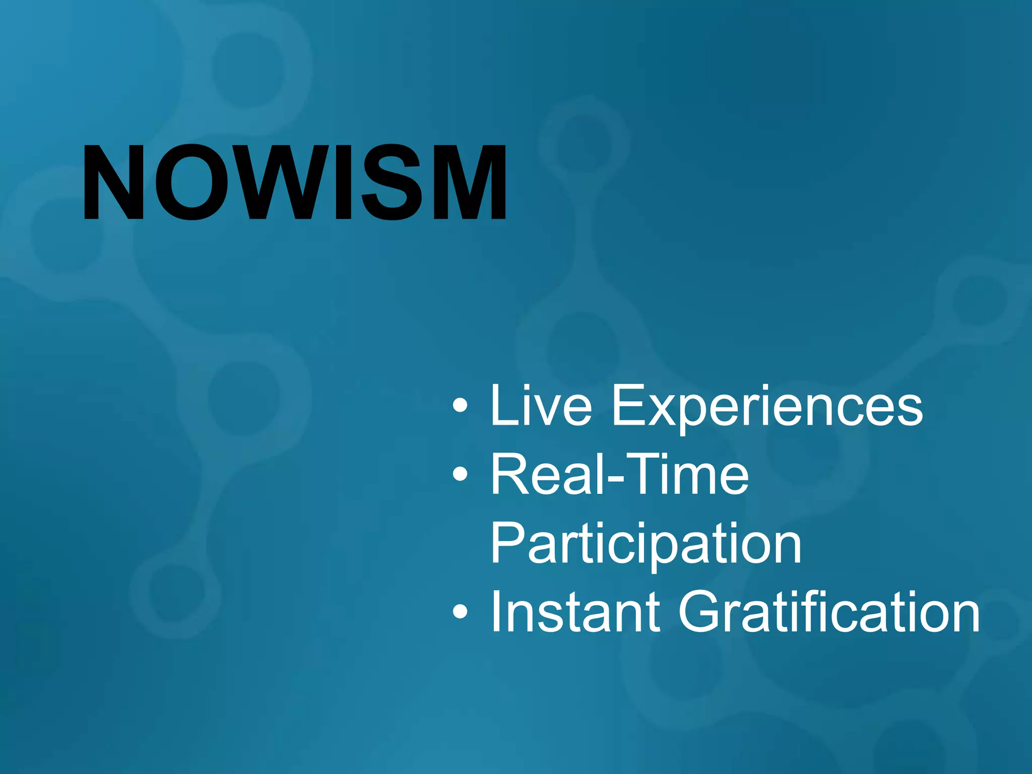 NOWISM
     • Live Experiences
     • Real-Time
       Participation
     • Instant Gratification
 