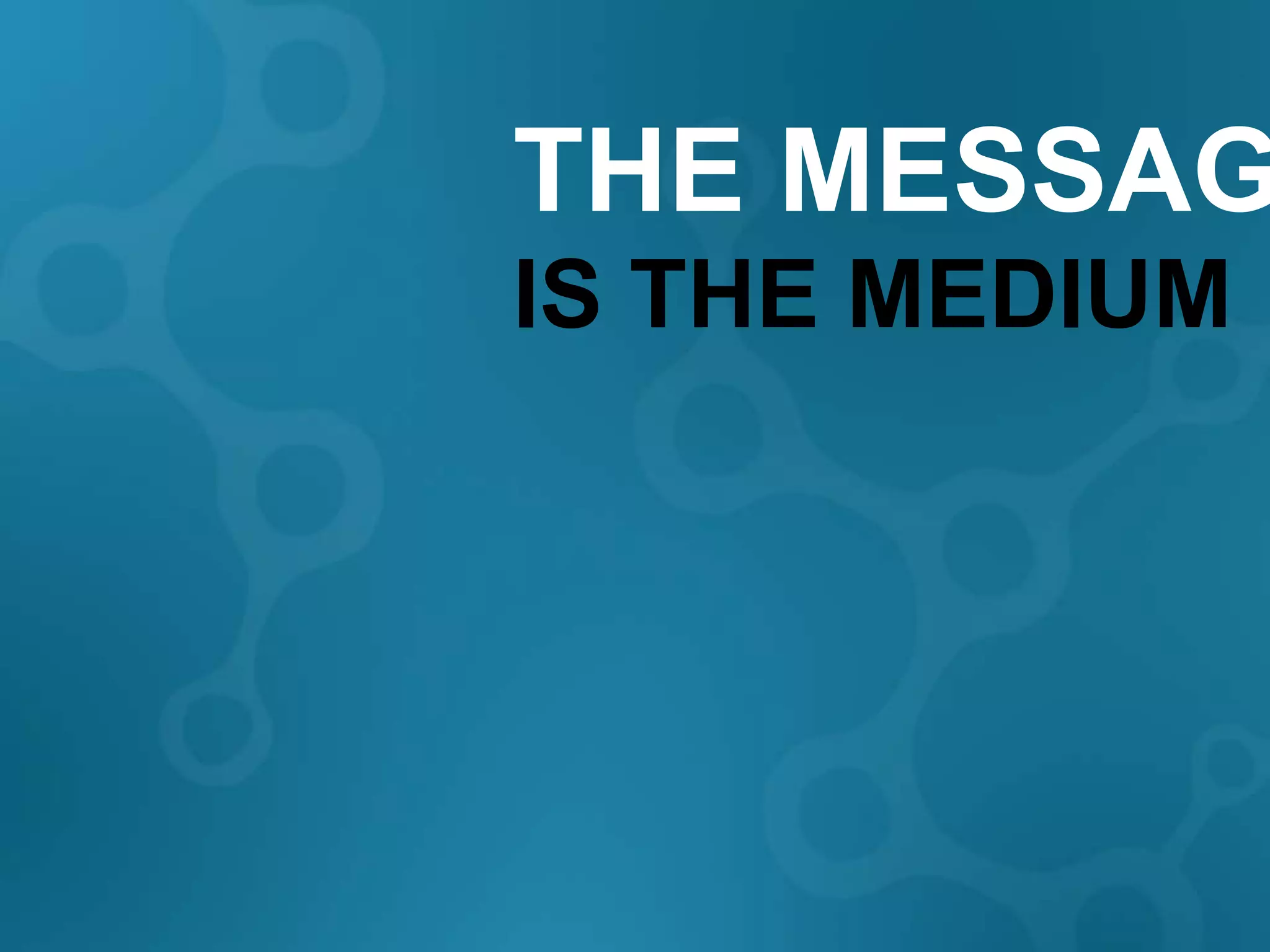 THE MESSAG
IS THE MEDIUM
 