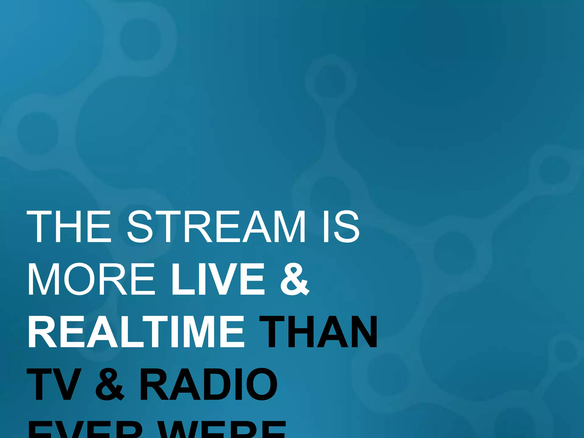 THE STREAM IS
MORE LIVE &
REALTIME THAN
TV & RADIO
 