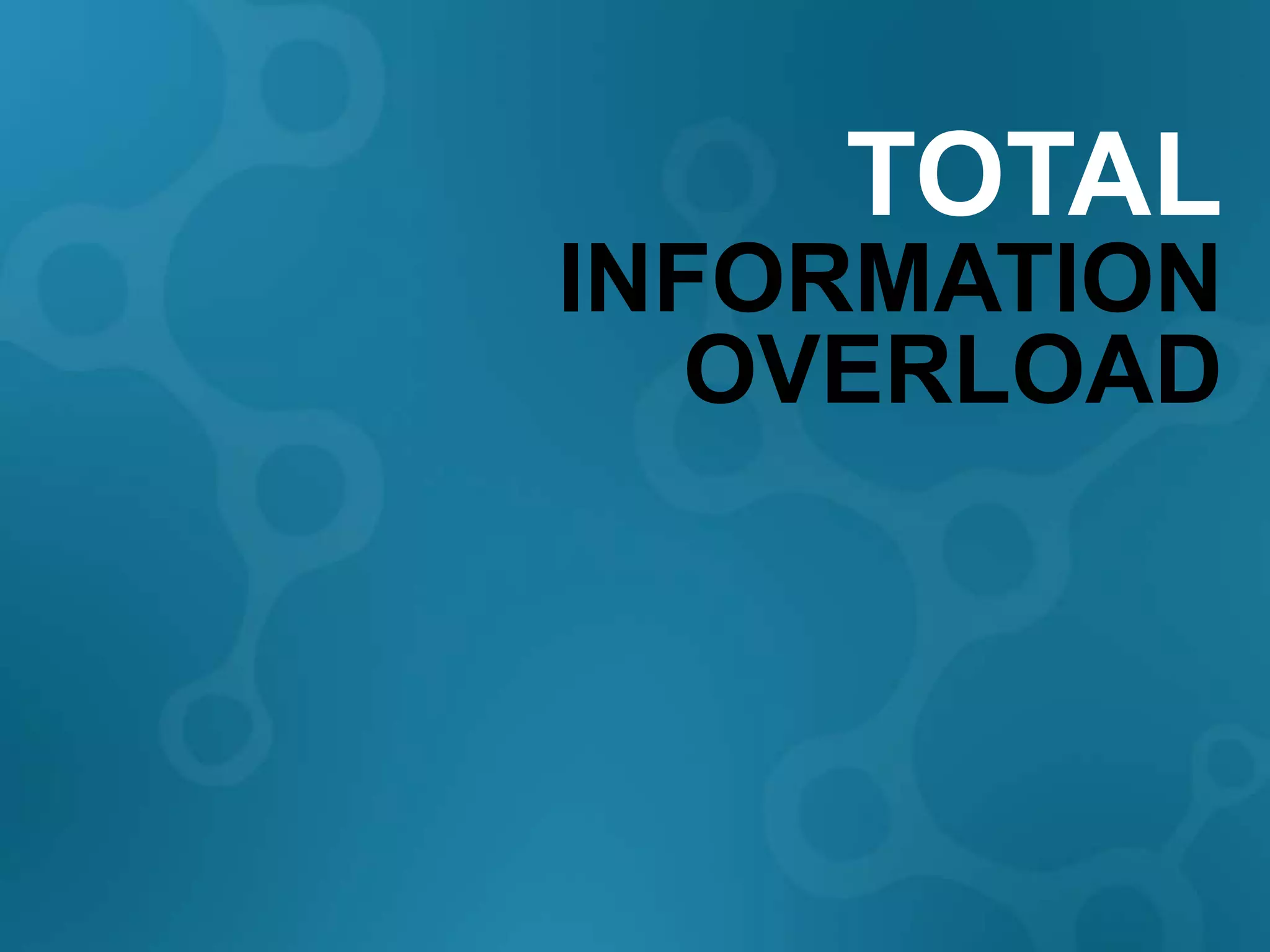 TOTAL
INFORMATION
   OVERLOAD
 