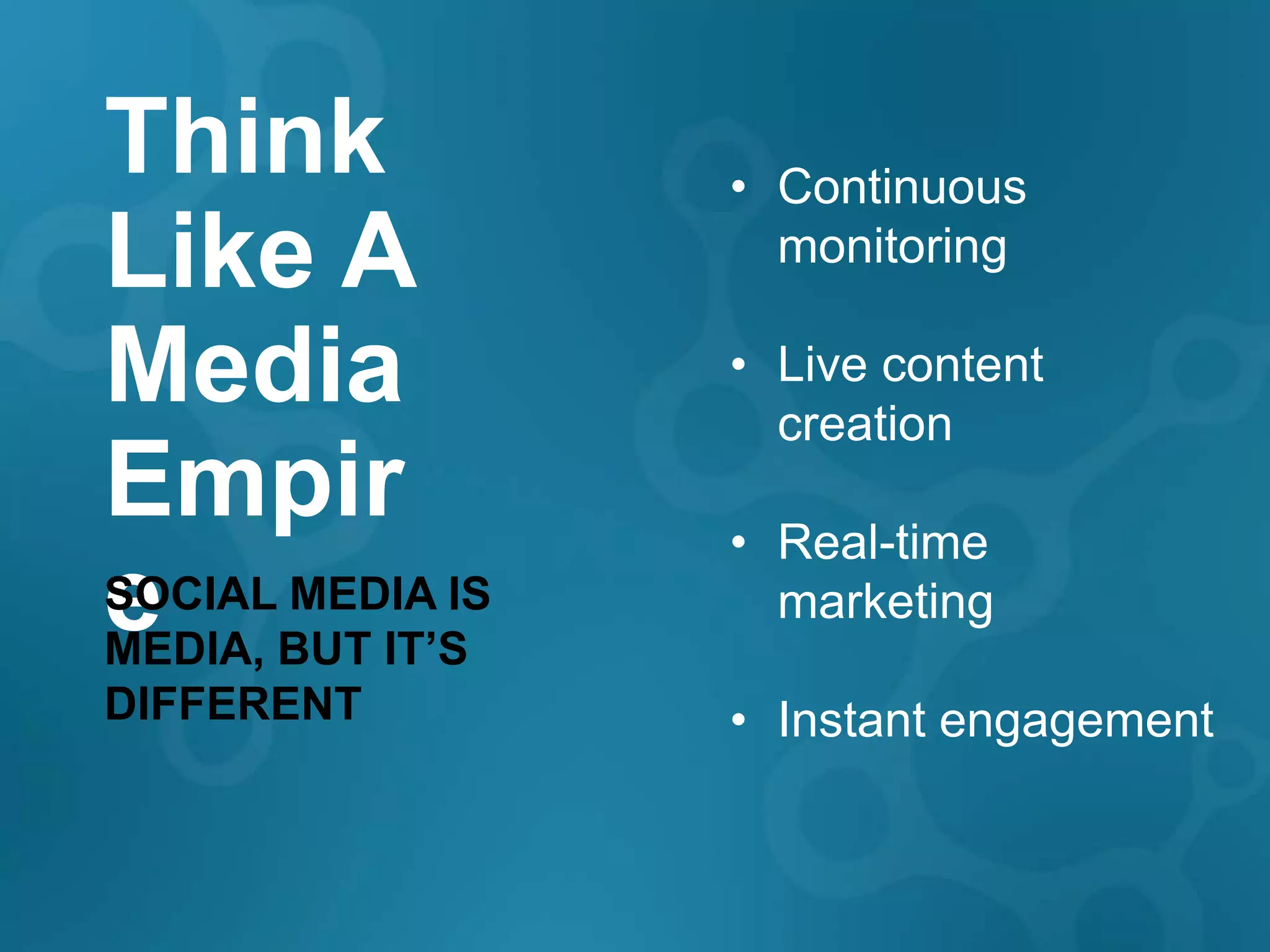 Think             • Continuous
Like A              monitoring

Media             • Live content
                    creation
Empir             • Real-time
e BUT IT’S
SOCIAL MEDIA IS
MEDIA,
                    marketing

DIFFERENT         • Instant engagement
 