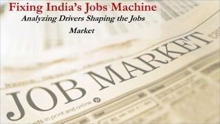 Fixing India’s Jobs Machine
Analyzing Drivers Shaping the Jobs
Market
 