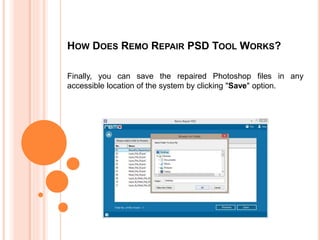 HOW DOES REMO REPAIR PSD TOOL WORKS?
Finally, you can save the repaired Photoshop files in any
accessible location of the system by clicking "Save" option.
 