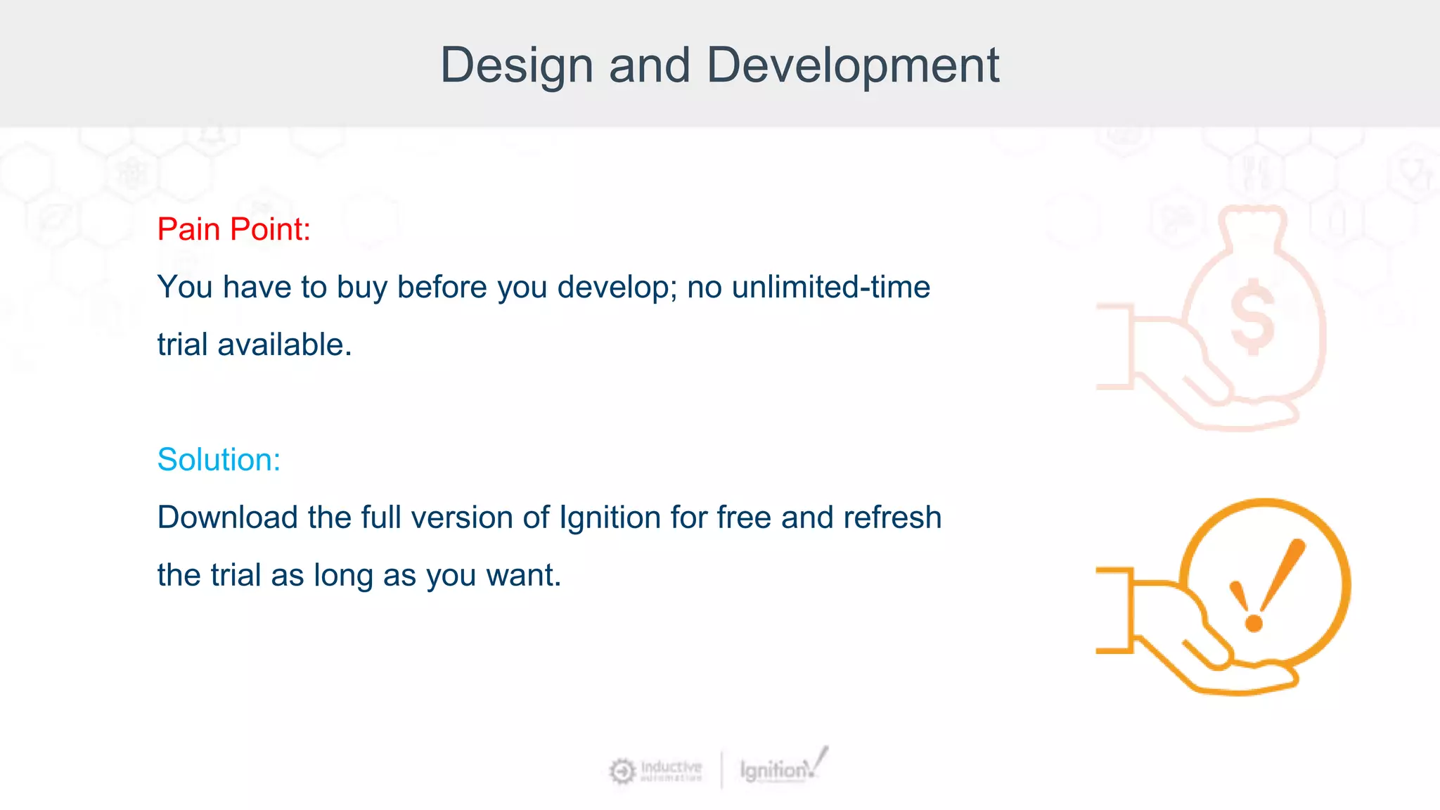 Design and Development
Pain Point:
You have to buy before you develop; no unlimited-time
trial available.
Solution:
Download the full version of Ignition for free and refresh
the trial as long as you want.
 