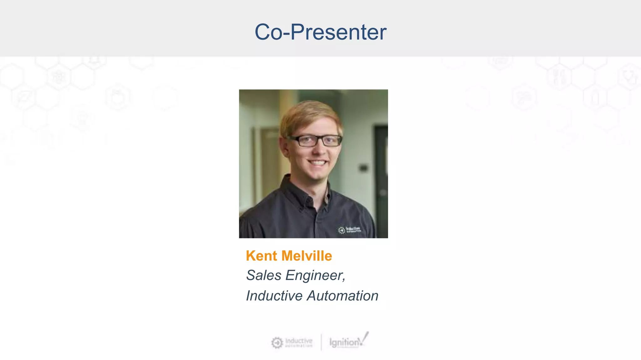 Co-Presenter
Kent Melville
Sales Engineer,
Inductive Automation
 