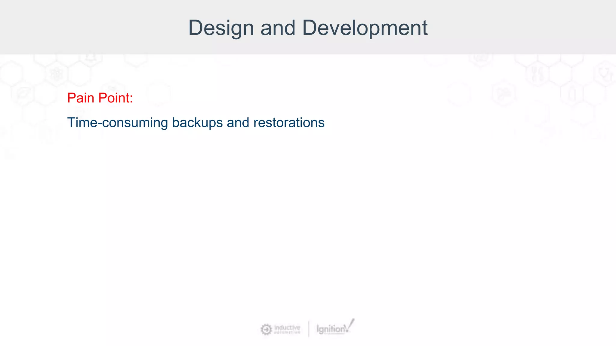 Design and Development
Pain Point:
Time-consuming backups and restorations
 