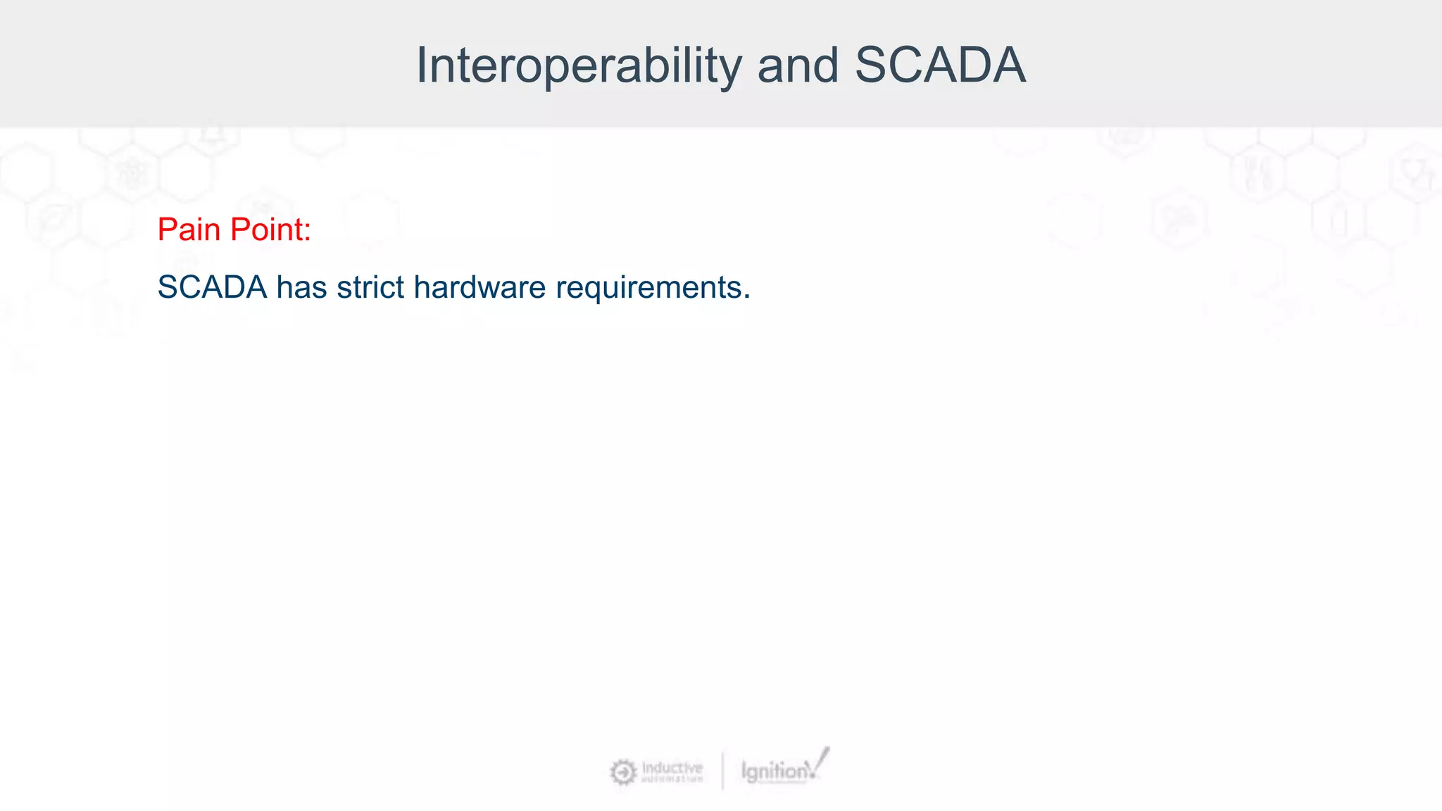 Interoperability and SCADA
Pain Point:
SCADA has strict hardware requirements.
 