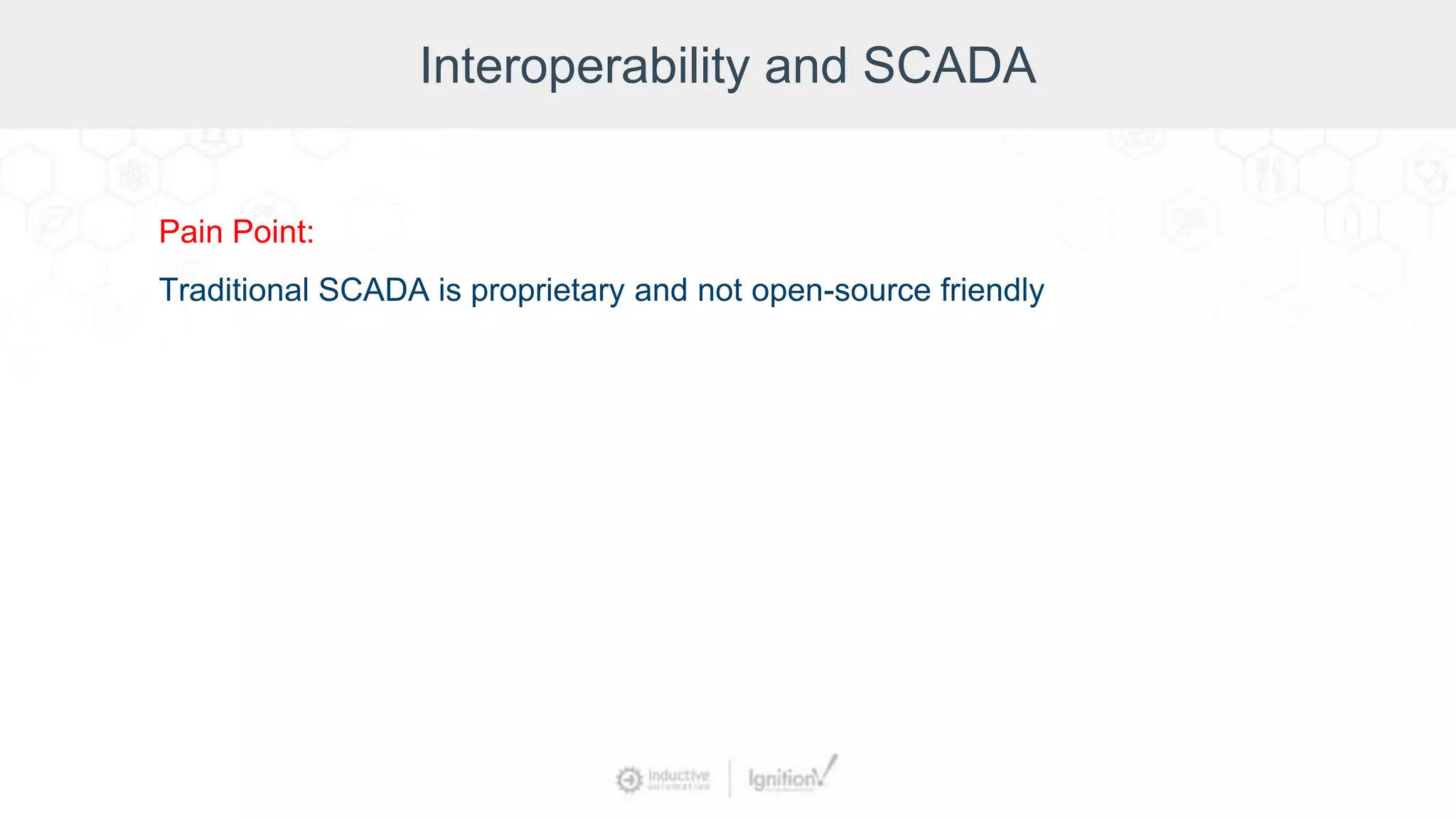 Interoperability and SCADA
Pain Point:
Traditional SCADA is proprietary and not open-source friendly
 