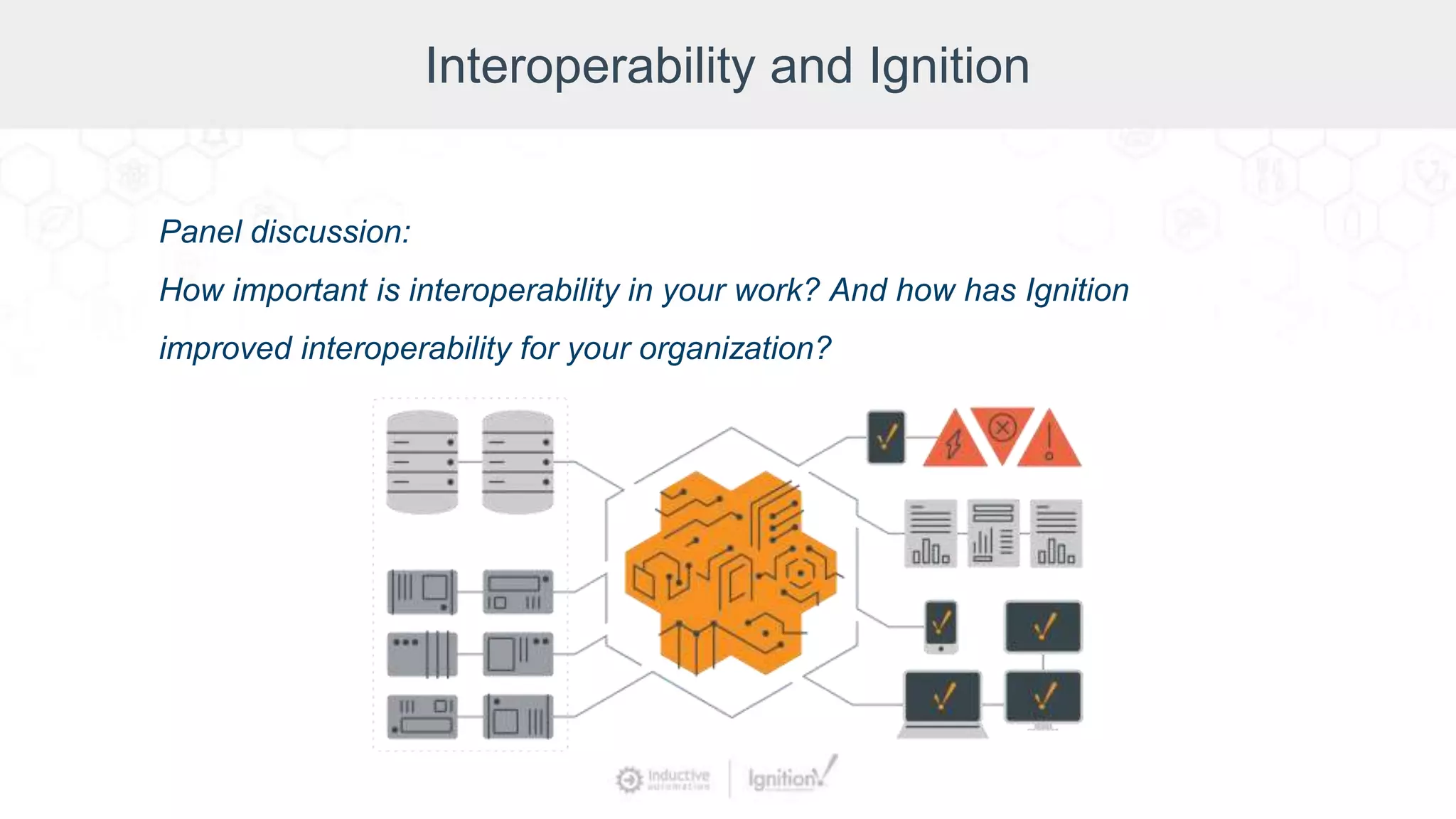 Interoperability and Ignition
Panel discussion:
How important is interoperability in your work? And how has Ignition
improved interoperability for your organization?
 