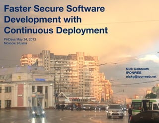 Faster Secure Software
Development with  
Continuous Deployment
Nick Galbreath
IPONWEB
nickg@iponweb.net
PHDays May 24, 2013
Moscow, Russia
 