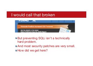 I would call that broken
! But preventing SQLi isn't a technically
hard problem.
! And most security patches are very small.
! How did we get here?
 