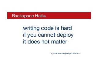 Rackspace Haiku
writing code is hard 
if you cannot deploy
it does not matter
@paulvx from DevOpsDays Austin 2013
 