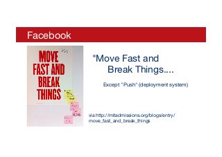 Facebook 
"Move Fast and  
Break Things....
Except "Push" (deployment system)
via http://mitadmissions.org/blogs/entry/
move_fast_and_break_things
 
