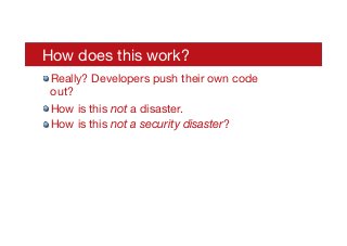 How does this work?

! Really? Developers push their own code
out?
! How is this not a disaster.
! How is this not a security disaster?
 