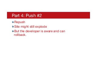 Part 4: Push #2
! Repush
! Site might still explode
! But the developer is aware and can
rollback.
 