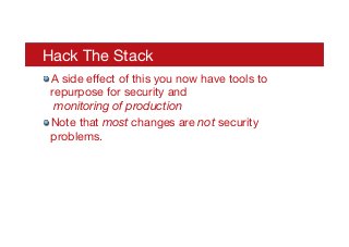 Hack The Stack
! A side eﬀect of this you now have tools to
repurpose for security and 
monitoring of production
! Note that most changes are not security
problems.
 