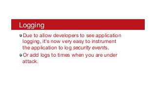 Logging
! Due to allow developers to see application
logging, it's now very easy to instrument
the application to log security events.
! Or add logs to times when you are under
attack.
 