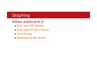 Graphing
! Make dashboards of
! SQLi and XSS attacks
! Every type of log-in failure
! Core Dumps
! Database Syntax Errors
 