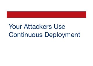 Your Attackers Use
Continuous Deployment
 