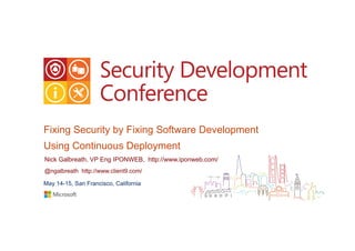 Fixing Security by Fixing Software Development
Using Continuous Deployment
Nick Galbreath, VP Eng IPONWEB, http://www.iponweb.com/
@ngalbreath http://www.client9.com/
May 14-15, San Francisco, California
 